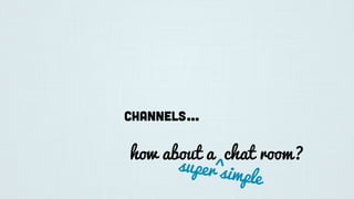 Channels...
how about a chat room?
super simple
^
 