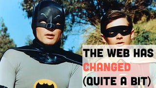 The web has
changed
(quite a bit)
 