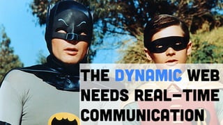 The dynamic web
needs real-time
communication
 