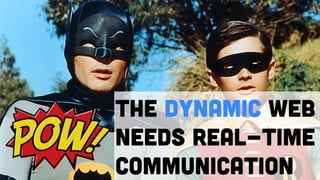 The dynamic web
needs real-time
communication
 