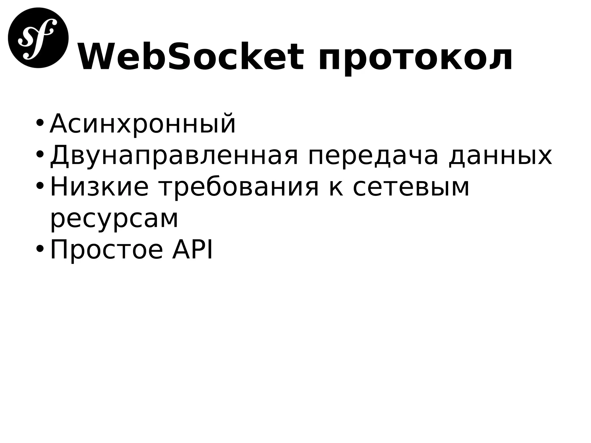 WebSocket протокол
• Асинхронный
• Двунаправленная передача данных
• Низкие требования к сетевым
ресурсам
• Простое API
 