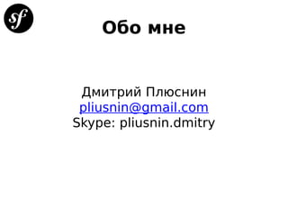 Обо мне
Дмитрий Плюснин
pliusnin@gmail.com
Skype: pliusnin.dmitry
 