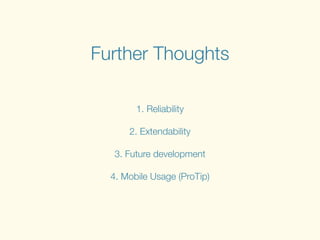 Further Thoughts
1. Reliability
!
2. Extendability
!
3. Future development
!
4. Mobile Usage (ProTip)
 