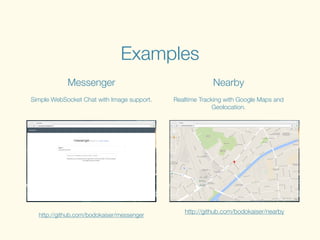 Examples
Messenger
!
Simple WebSocket Chat with Image support.
Nearby
!
Realtime Tracking with Google Maps and
Geolocation.
!
http://github.com/bodokaiser/messenger
http://github.com/bodokaiser/nearby
 