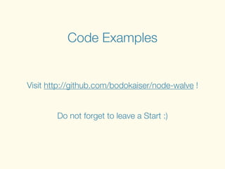Code Examples
Visit http://github.com/bodokaiser/node-walve !
!
!
Do not forget to leave a Start :)
 