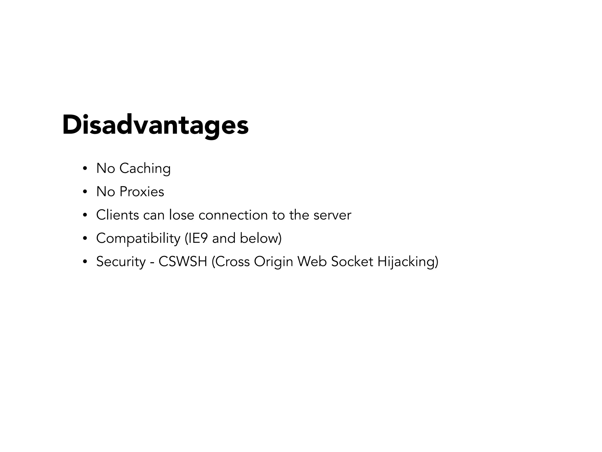 Disadvantages
• No Caching
• No Proxies
• Clients can lose connection to the server
• Compatibility (IE9 and below)
• Security - CSWSH (Cross Origin Web Socket Hijacking)
 