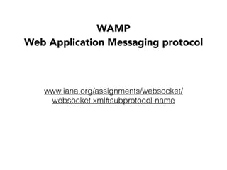 WAMP 
Web Application Messaging protocol
www.iana.org/assignments/websocket/
websocket.xml#subprotocol-name
 