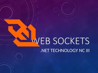 WEB SOCKETS
.NET TECHNOLOGY NC III
 