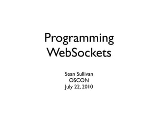 Programming
WebSockets
   Sean Sullivan
     OSCON
   July 22, 2010
 