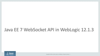 Copyright © 2014, Oracle and/or its affiliates. All rights reserved. | 
Java EE 7 WebSocket API in WebLogic 12.1.3  