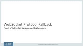 Copyright © 2014, Oracle and/or its affiliates. All rights reserved. | 
WebSocket Protocol Fallback 
Enabling WebSocket Use Across All Environments  