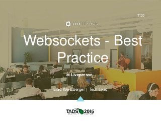 Websockets - Best
Practice
at Liveperson
Elad Wertzberger | Tech Lead
‫סב"ד‬
 