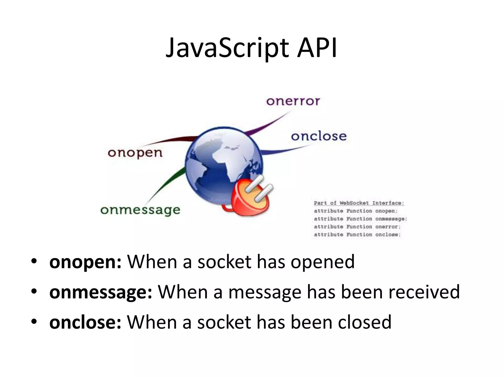 JavaScript APIonopen: When a socket has openedonmessage: When a message has been receivedonclose: When a socket has been closed