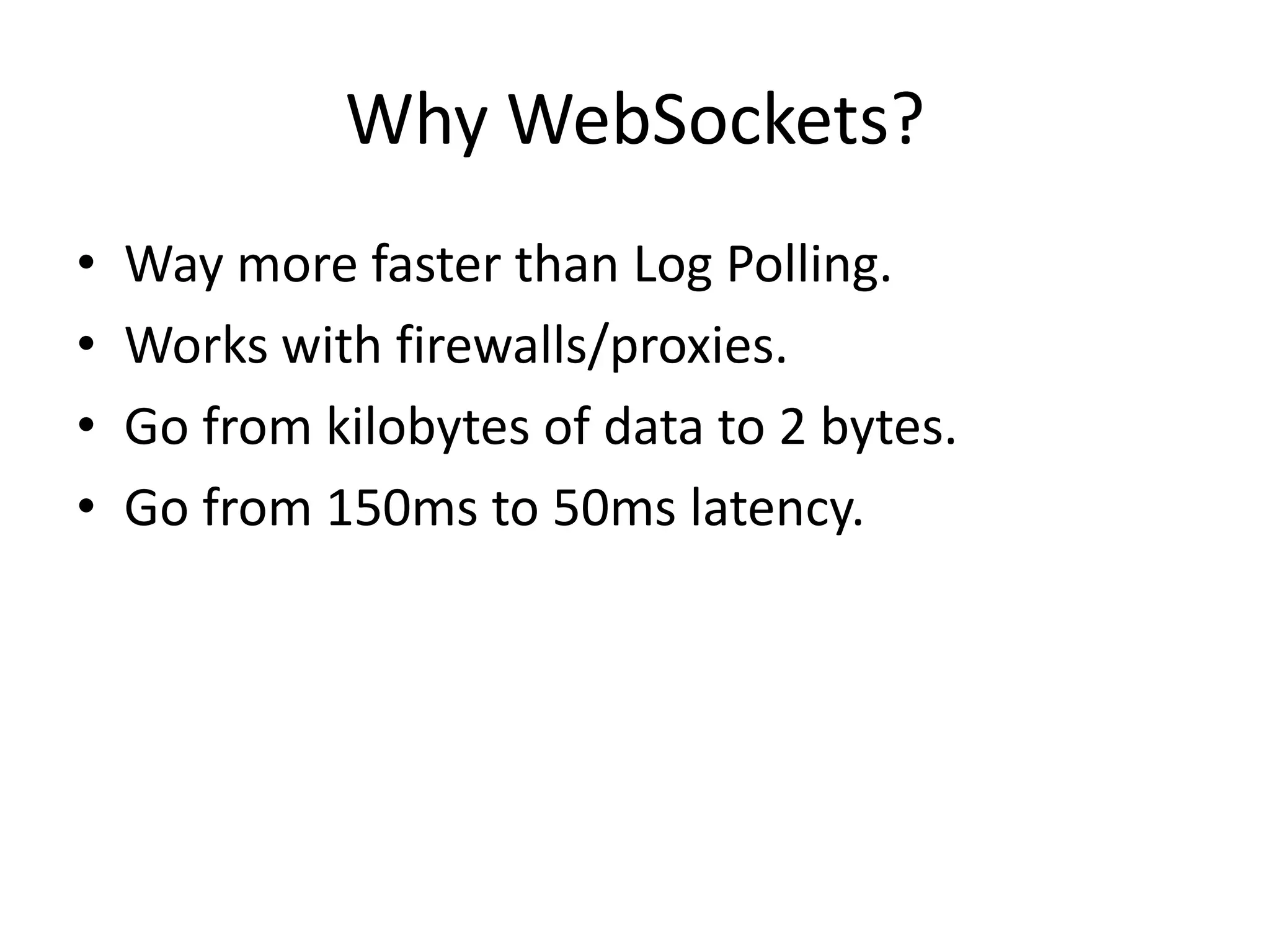 Why WebSockets?Way more faster than Log Polling.Works with firewalls/proxies.Go from kilobytes of data to 2 bytes.Go from 150ms to 50ms latency.
