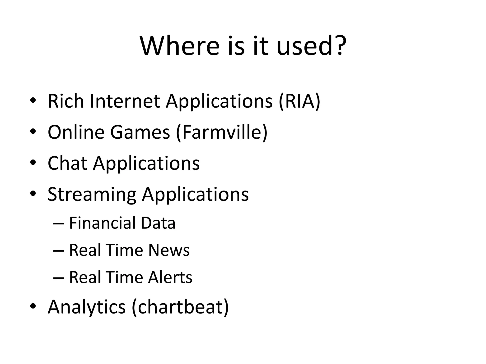 Where is it used?Rich Internet Applications (RIA)Online Games (Farmville)Chat ApplicationsStreaming ApplicationsFinancial DataReal Time NewsReal Time AlertsAnalytics (chartbeat)