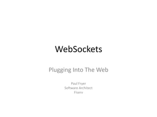 WebSockets Plugging Into The Web Paul Fryer Software Architect Fiserv 