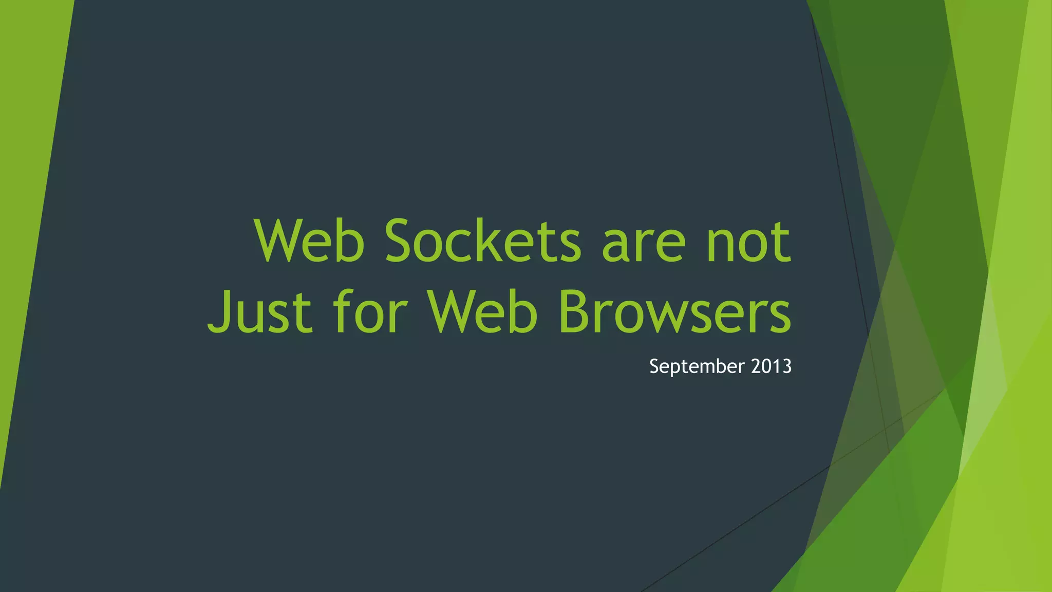 Web Sockets are not
Just for Web Browsers
September 2013
 