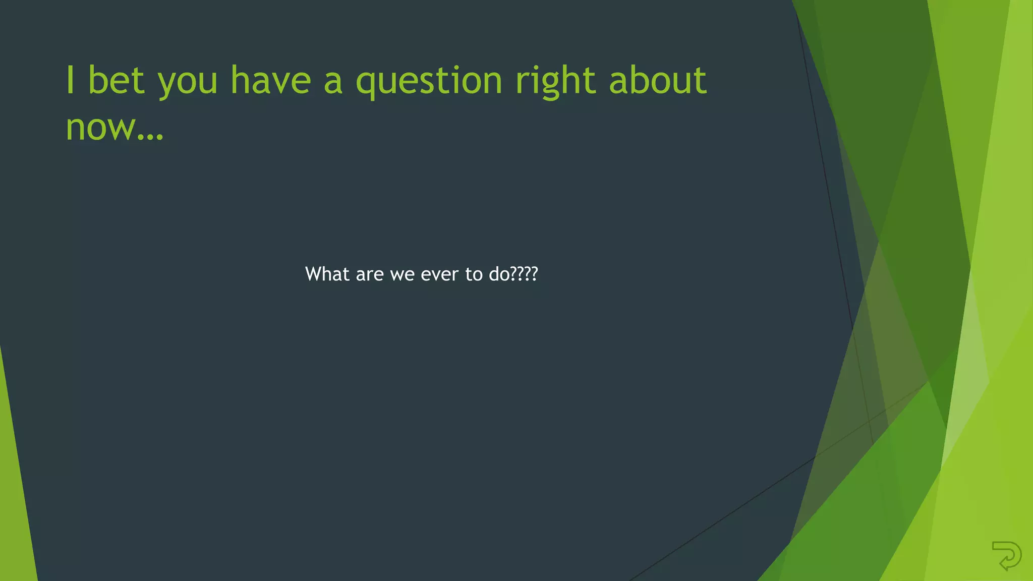 I bet you have a question right about
now…
What are we ever to do????
 