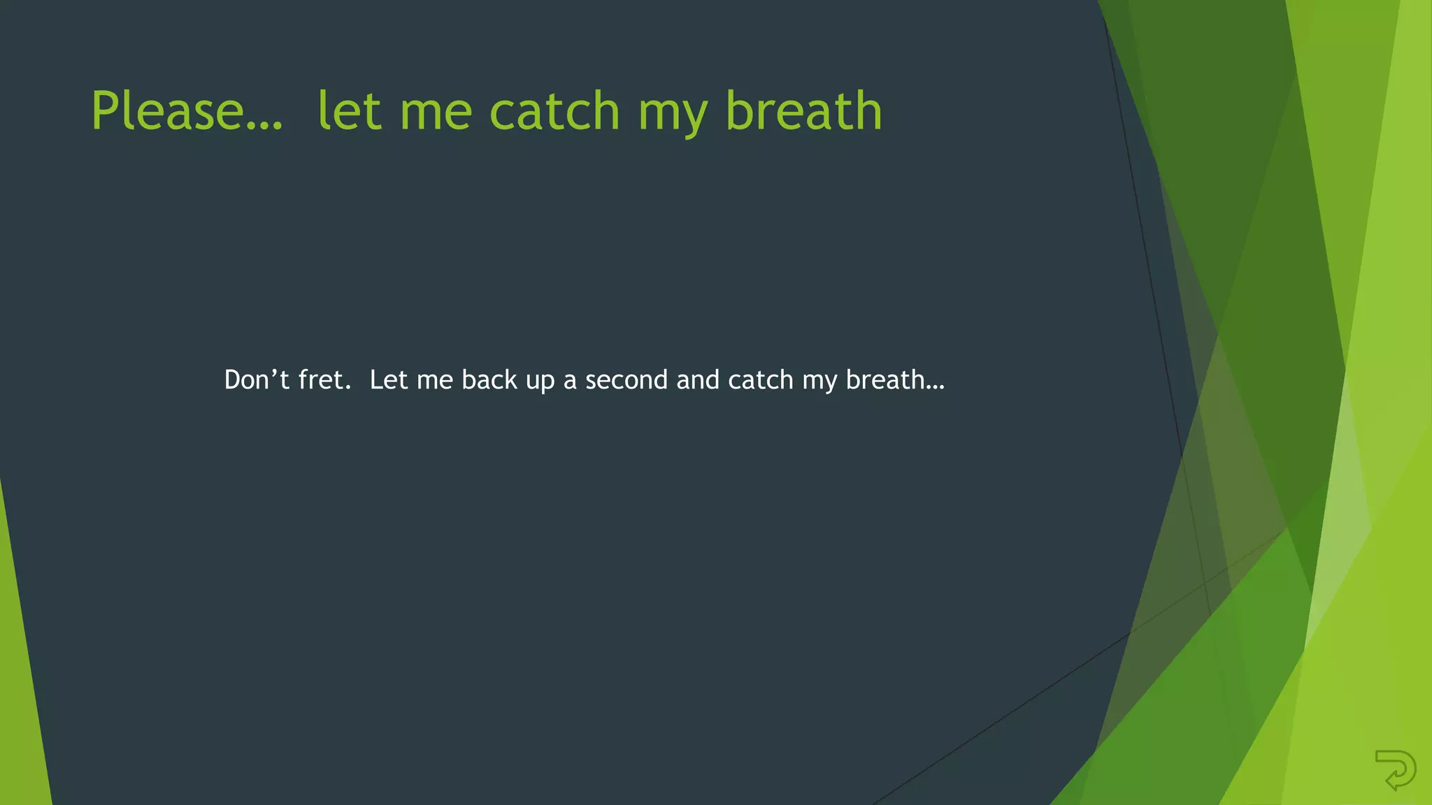 Please… let me catch my breath
Don‟t fret. Let me back up a second and catch my breath…
 