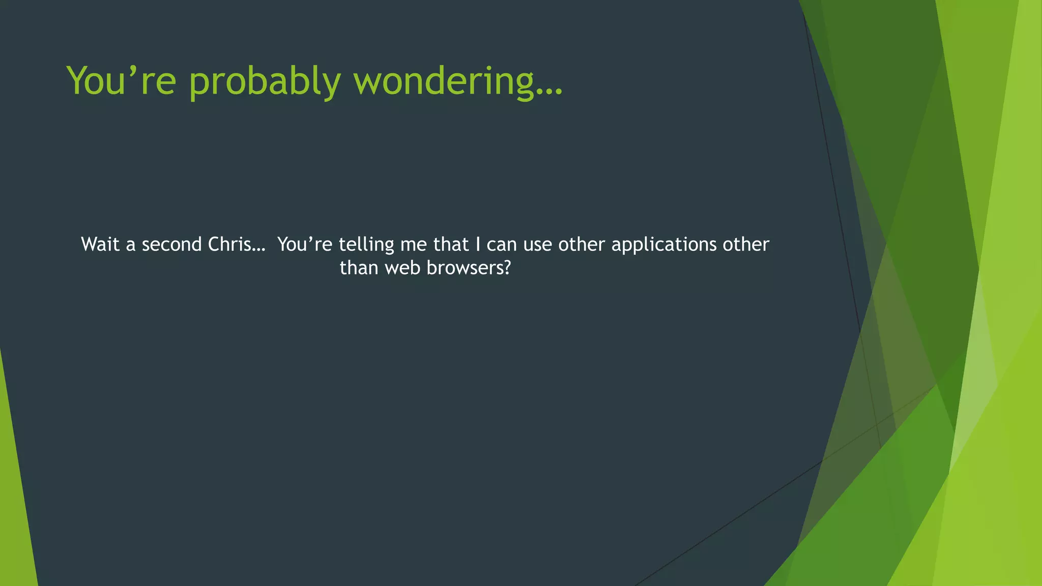 You‟re probably wondering…
Wait a second Chris… You‟re telling me that I can use other applications other
than web browsers?
 