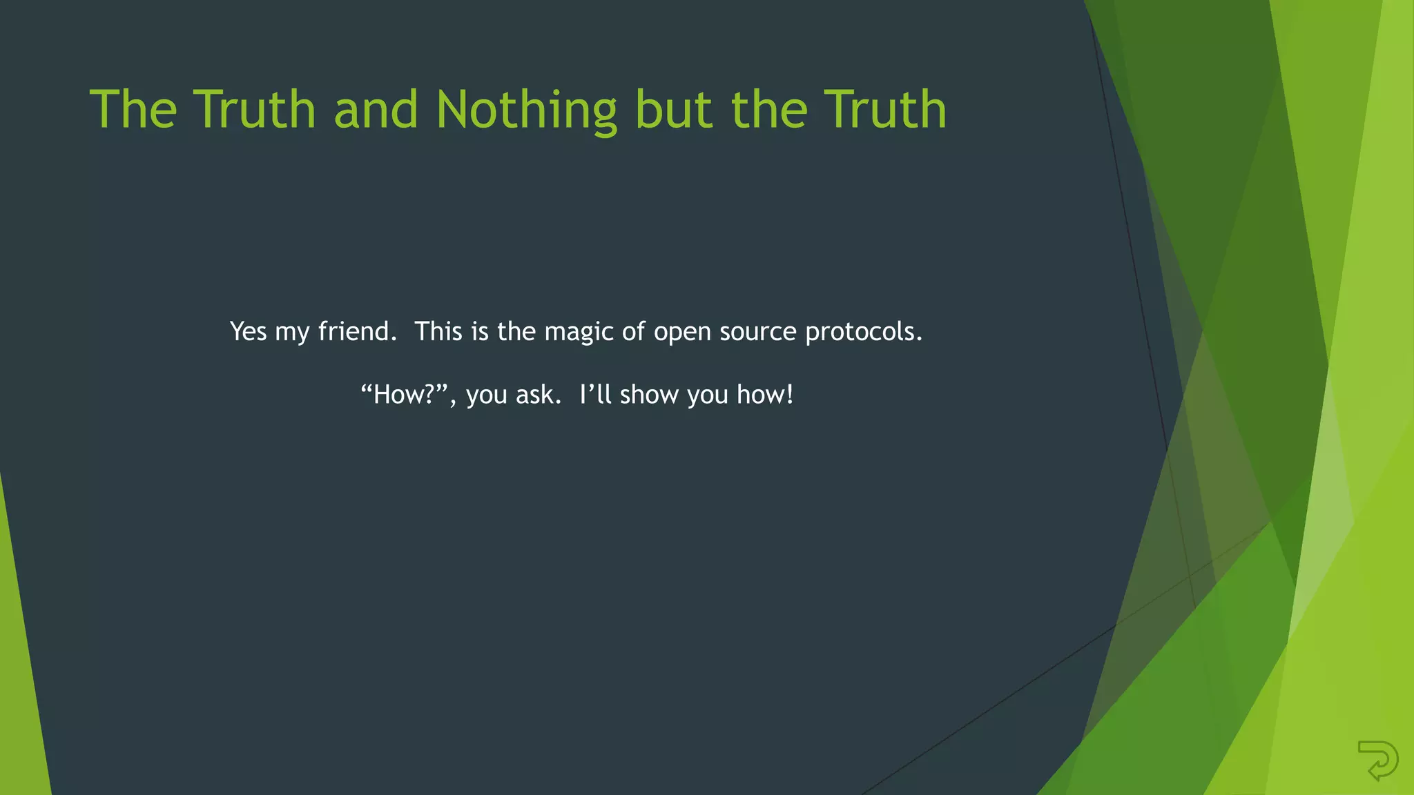 The Truth and Nothing but the Truth
Yes my friend. This is the magic of open source protocols.
“How?”, you ask. I‟ll show you how!
 