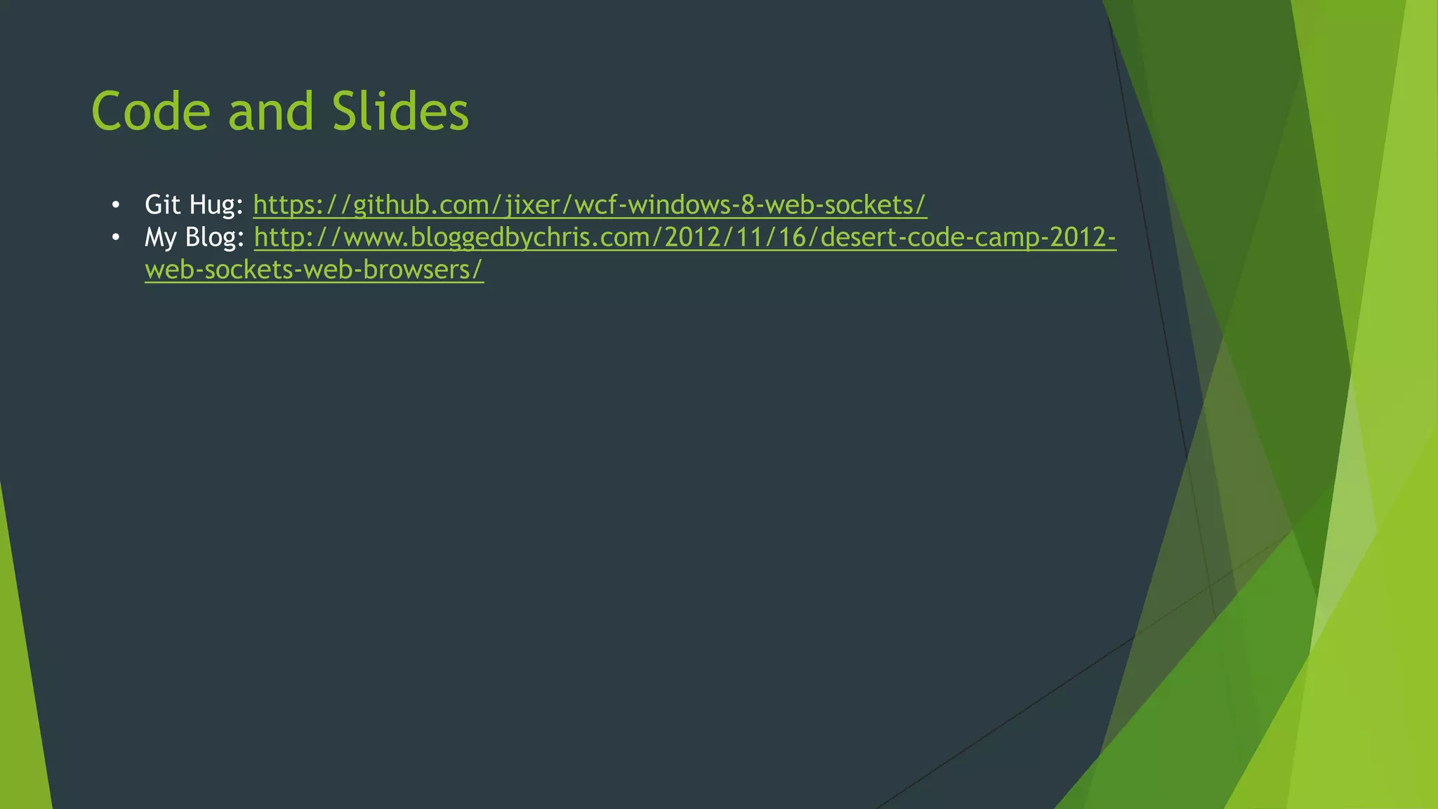 Code and Slides
• Git Hug: https://github.com/jixer/wcf-windows-8-web-sockets/
• My Blog: http://www.bloggedbychris.com/2013/09/23/nwvdnug-web-sockets-
presentation/
 