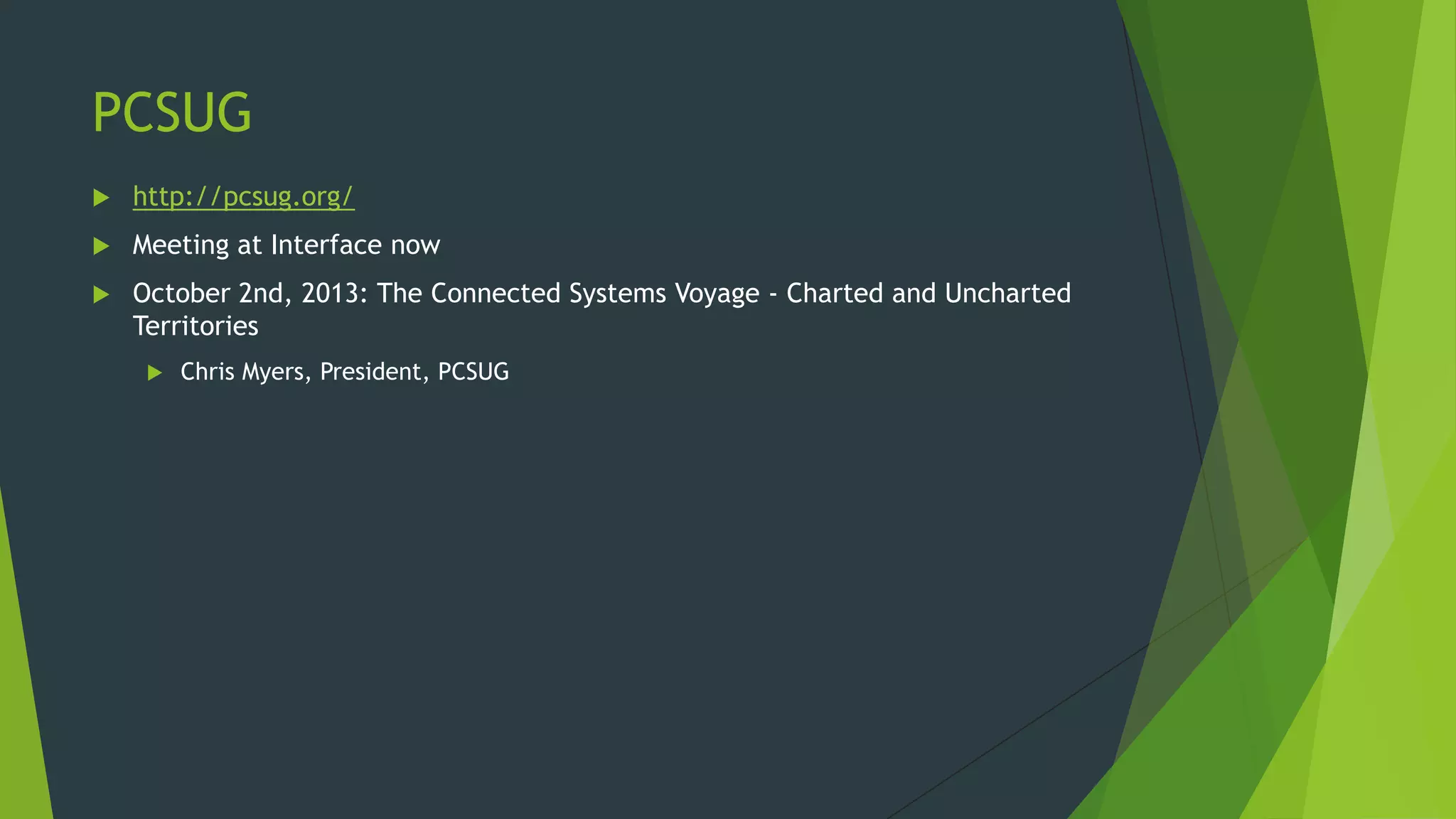 PCSUG
 http://pcsug.org/
 Meeting at Interface now
 October 2nd, 2013: The Connected Systems Voyage - Charted and Uncharted
Territories
 Chris Myers, President, PCSUG
 