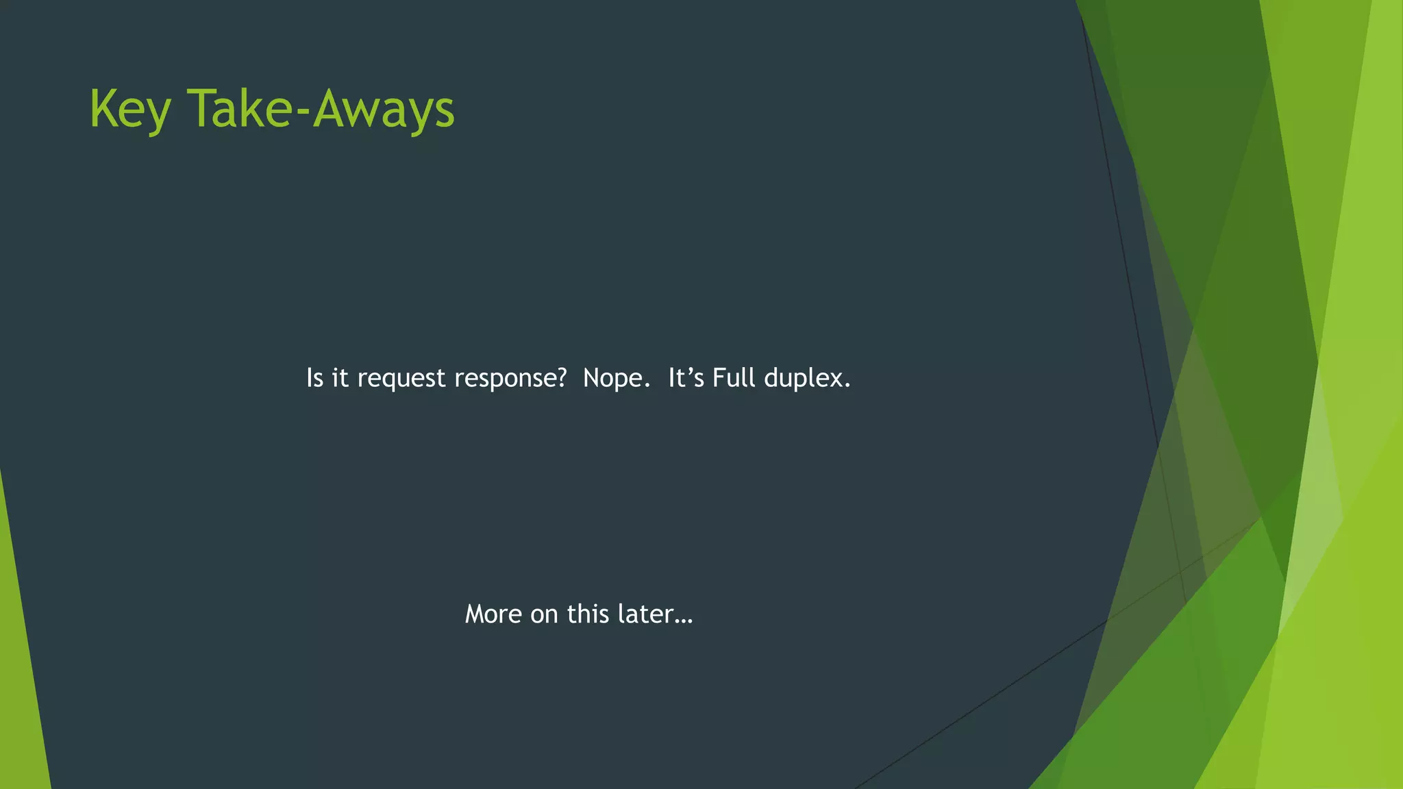 Key Take-Aways
Is it request response? Nope. It‟s Full duplex.
More on this later…
 