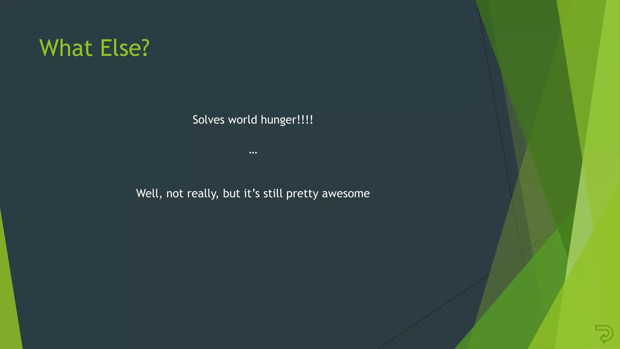 What Else?
Solves world hunger!!!!
…
Well, not really, but it‟s still pretty awesome
 