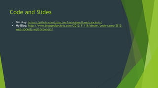 Code and Slides
• Git Hug: https://github.com/jixer/wcf-windows-8-web-sockets/
• My Blog: http://www.bloggedbychris.com/2013/09/23/nwvdnug-web-sockets-
presentation/
 