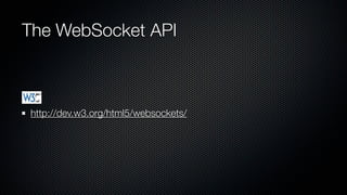 The WebSocket API



http://dev.w3.org/html5/websockets/
 