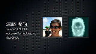 Takanao ENDOH
Accense Technology, Inc.
@MiCHiLU
 