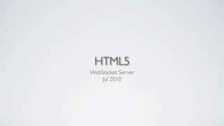 HTML5
WebSocket Server
   Jul 2010
 