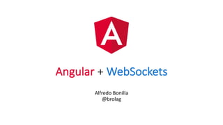 Angular +	WebSockets
Alfredo	Bonilla
@brolag
 