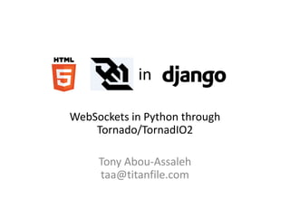 in

WebSockets in Python through
    Tornado/TornadIO2

     Tony Abou-Assaleh
     taa@titanfile.com
 