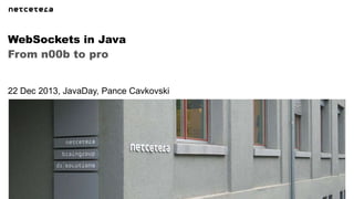WebSockets in Java
From n00b to pro

22 Dec 2013, JavaDay, Pance Cavkovski

 