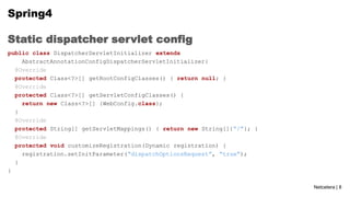 Spring4
Static dispatcher servlet config
public class DispatcherServletInitializer extends
AbstractAnnotationConfigDispatc...