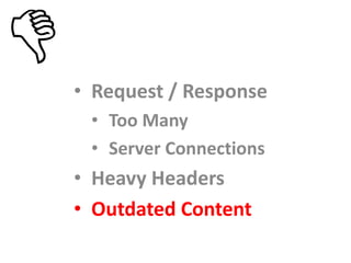 • Request / Response
 • Too Many
 • Server Connections
• Heavy Headers
• Outdated Content
 