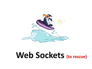 Web Sockets (to rescue)
 