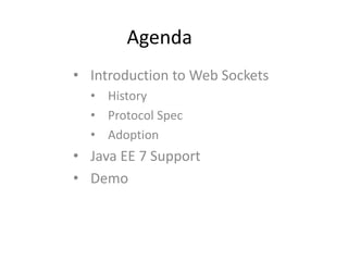 Agenda
• Introduction to Web Sockets
  • History
  • Protocol Spec
  • Adoption
• Java EE 7 Support
• Demo
 