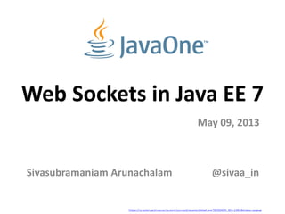 Web Sockets in Java EE 7
Sivasubramaniam Arunachalam
May 09, 2013
@sivaa_in
https://oraclein.activeevents.com/connect/sessionDetail.ww?SESSION_ID=1081&tclass=popup
 