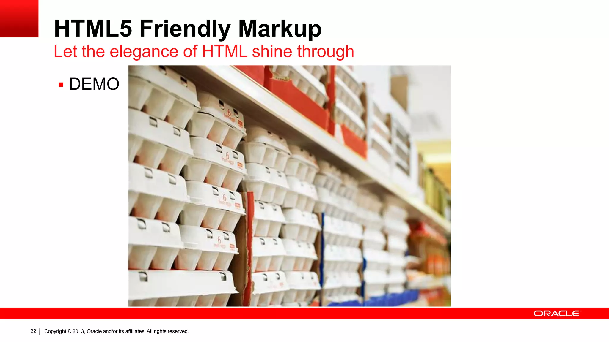 HTML5 Friendly Markup Let the elegance of HTML shine through  DEMO 22 Copyright © 2013, Oracle and/or its affiliates. All rights reserved. 