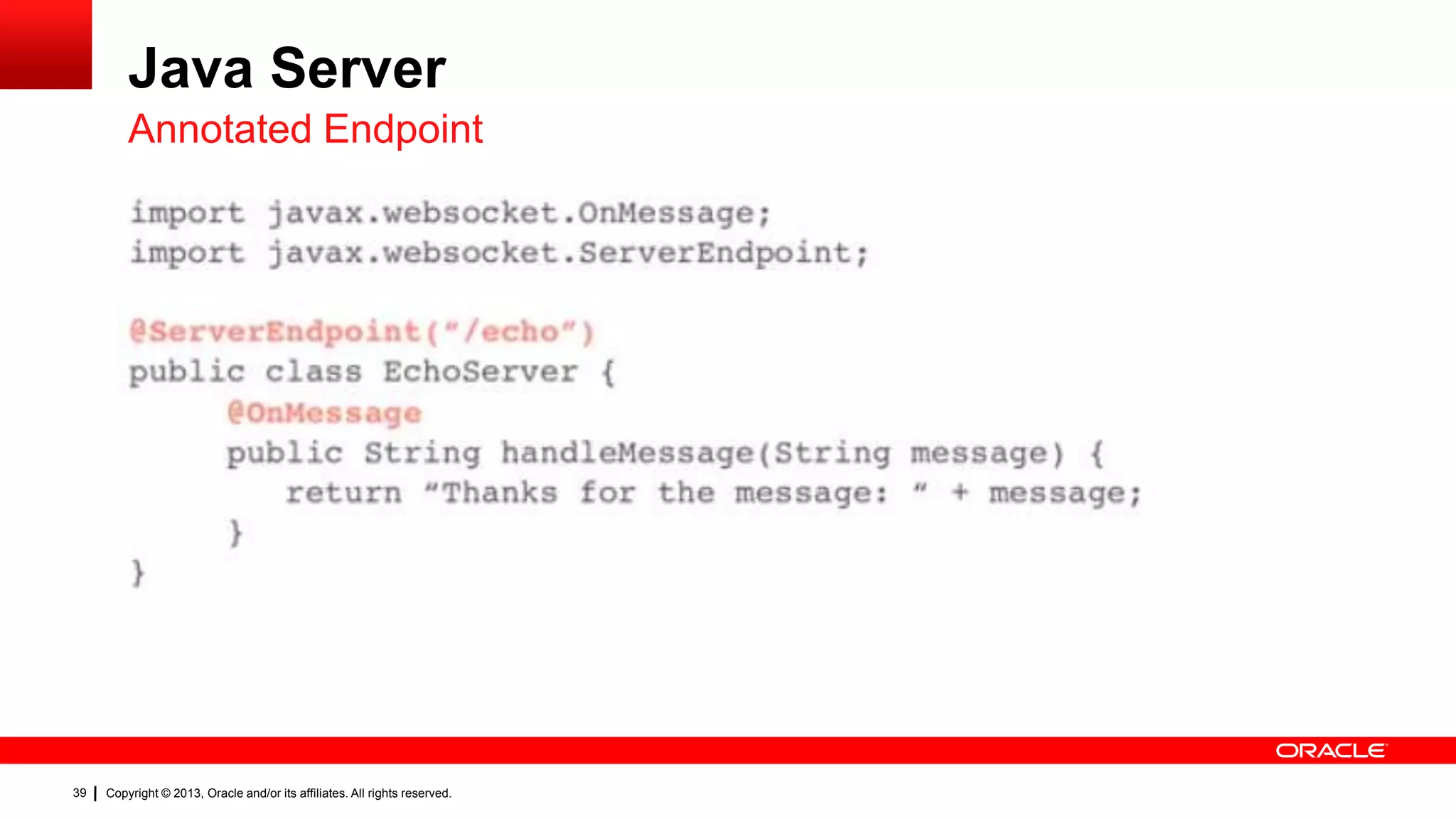 Java Server Annotated Endpoint 39 Copyright © 2013, Oracle and/or its affiliates. All rights reserved. 