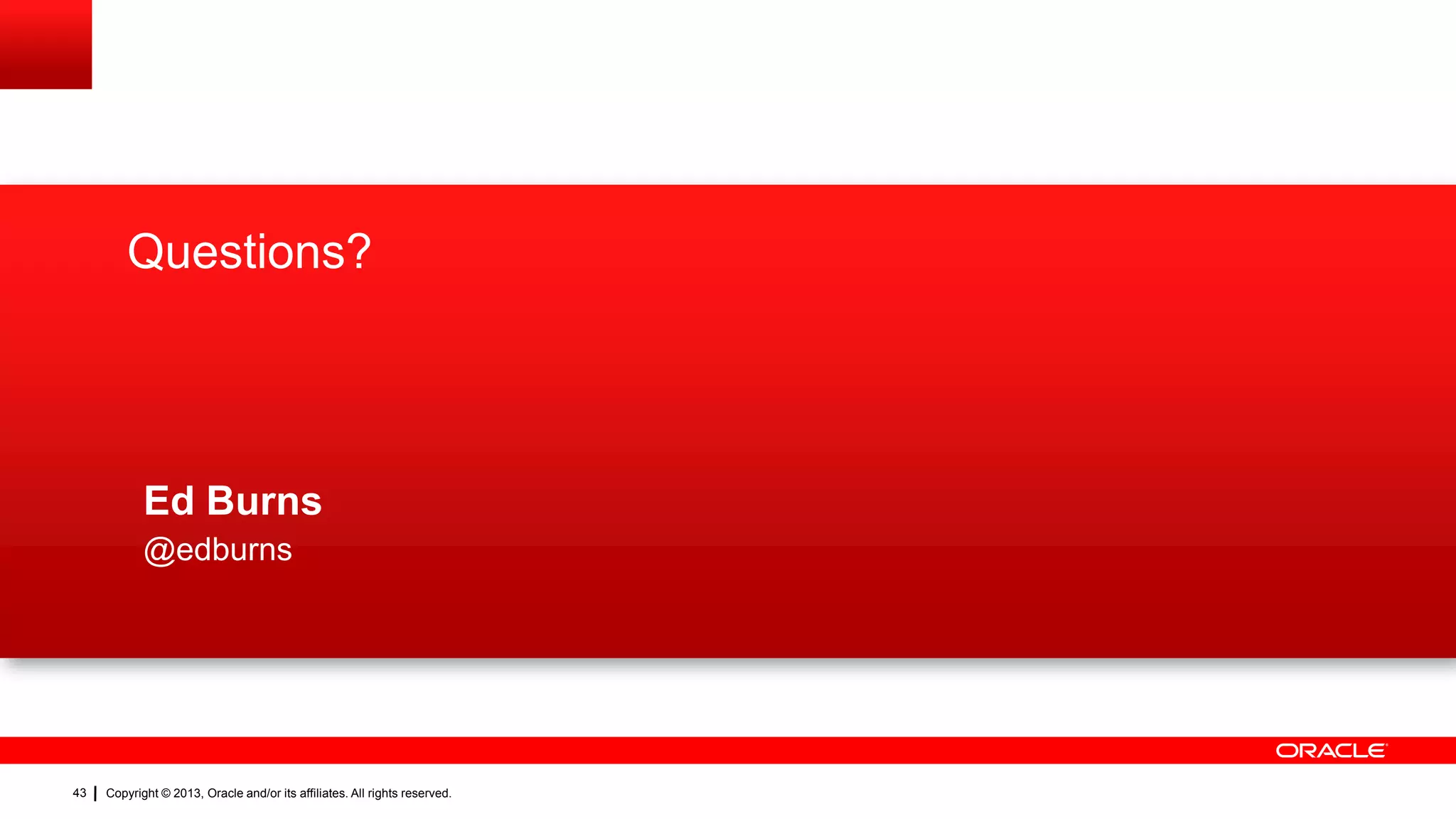 Questions? Ed Burns @edburns 43 Copyright © 2013, Oracle and/or its affiliates. All rights reserved. 