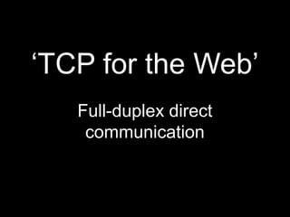 ‘TCP for the Web’Full-duplex direct communication