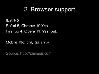 2. Browser supportIE9: NoSafari 5, Chrome 10:YesFireFox 4, Opera 11: Yes, but…Mobile: No, only Safari :-(Source: http://caniuse.com 