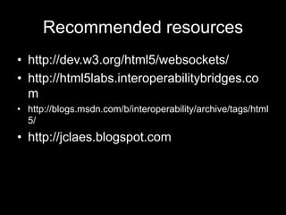 Recommended resourceshttp://dev.w3.org/html5/websockets/http://html5labs.interoperabilitybridges.comhttp://blogs.msdn.com/b/interoperability/archive/tags/html5/http://jclaes.blogspot.com