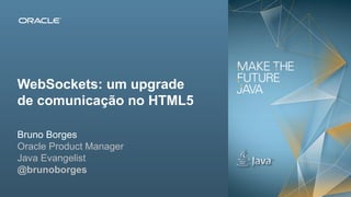 Copyright © 2012, Oracle and/or its affiliates. All rights reserved. Insert Information Protection Policy Classification from Slide 132
WebSockets: um upgrade
de comunicação no HTML5
Bruno Borges
Oracle Product Manager
Java Evangelist
@brunoborges
 
