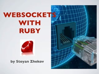 WEBSOCKETS
  WITH
   RUBY



 by Stoyan Zhekov
 