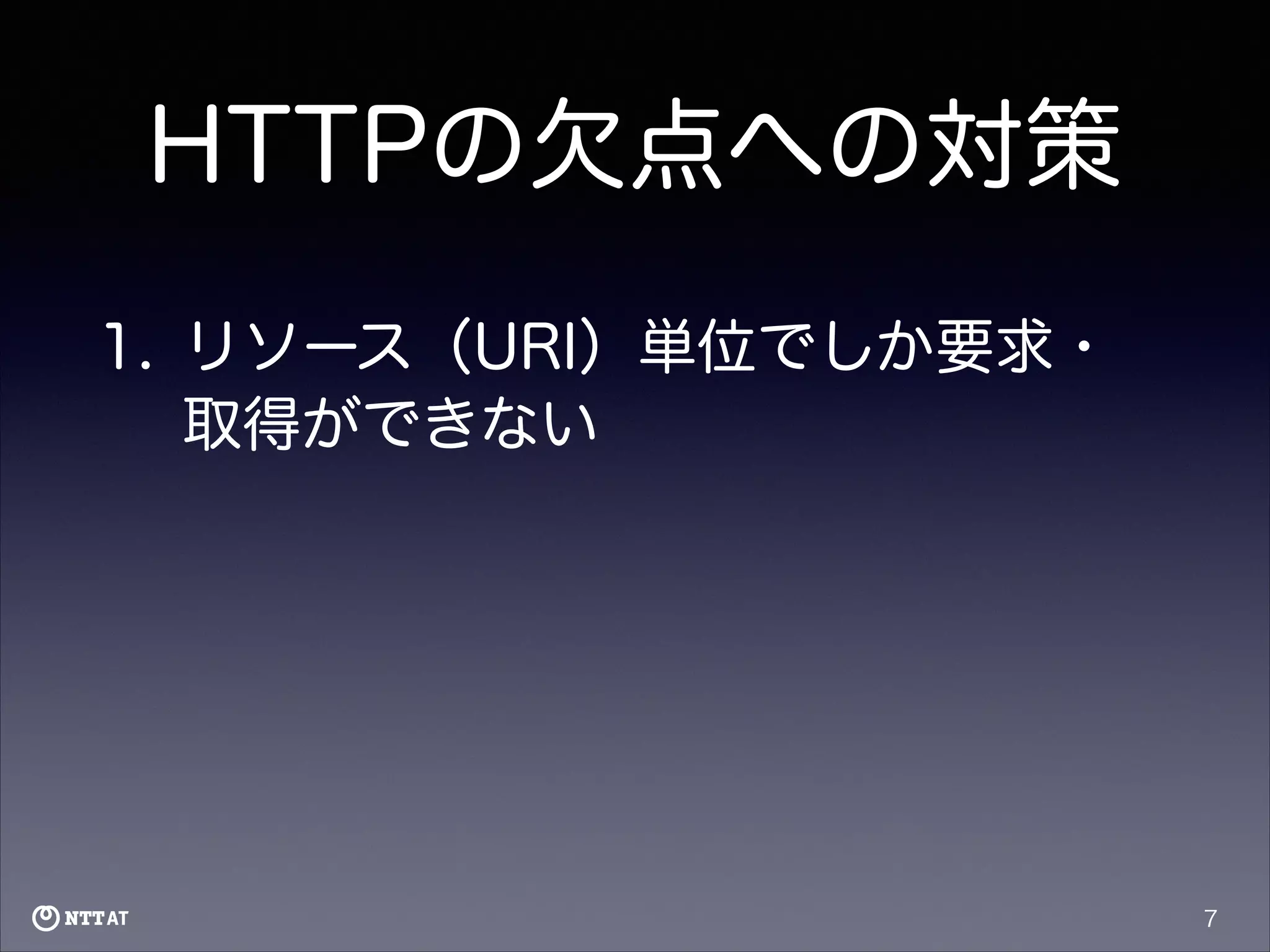 HTTPの欠点への対策
1. リソース（URI）単位でしか要求・
取得ができない

7

 